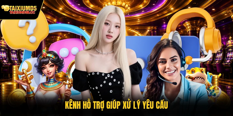 Kênh hỗ trợ giúp xử lý yêu cầu